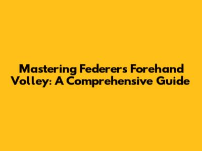 Mastering Federer's Forehand Volley: A Comprehensive Guide