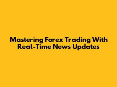 Mastering Forex Trading With Real-Time News Updates