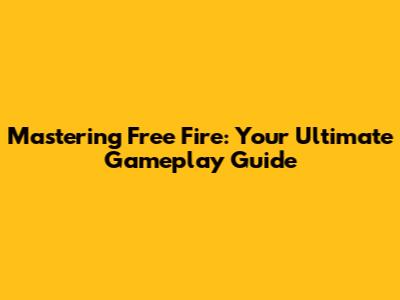 Mastering Free Fire: Your Ultimate Gameplay Guide