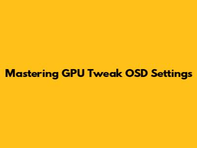Mastering GPU Tweak OSD Settings