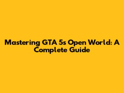 Mastering GTA 5's Open World: A Complete Guide