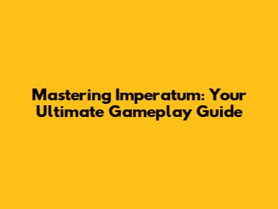 Mastering Imperatum: Your Ultimate Gameplay Guide