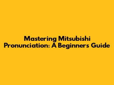 Mastering Mitsubishi Pronunciation: A Beginner's Guide