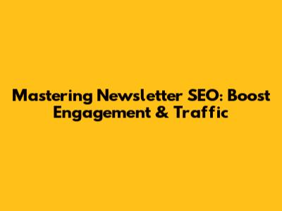 Mastering Newsletter SEO: Boost Engagement & Traffic
