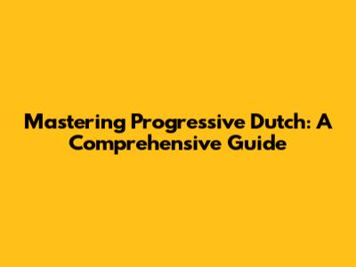 Mastering Progressive Dutch: A Comprehensive Guide