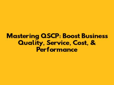Mastering QSCP: Boost Business Quality, Service, Cost, & Performance