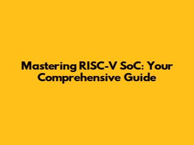 Mastering RISC-V SoC: Your Comprehensive Guide