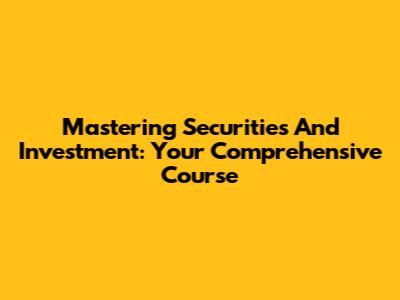 Mastering Securities And Investment: Your Comprehensive Course