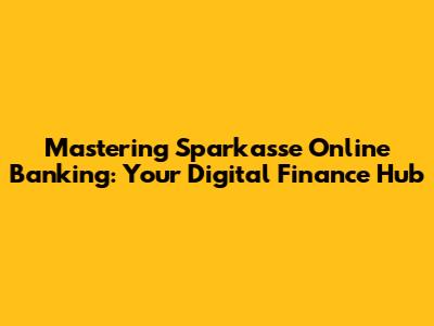 Mastering Sparkasse Online Banking: Your Digital Finance Hub