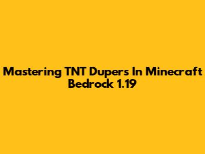 Mastering TNT Dupers In Minecraft Bedrock 1.19