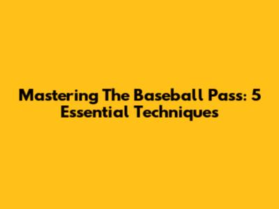Mastering The Baseball Pass: 5 Essential Techniques