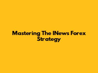 Mastering The INews Forex Strategy