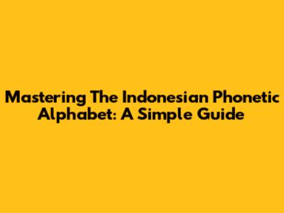 Mastering The Indonesian Phonetic Alphabet: A Simple Guide