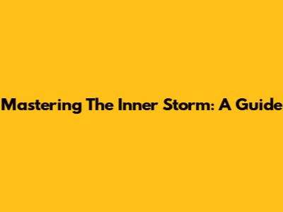 Mastering The Inner Storm: A Guide