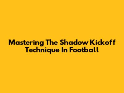 Mastering The Shadow Kickoff Technique In Football