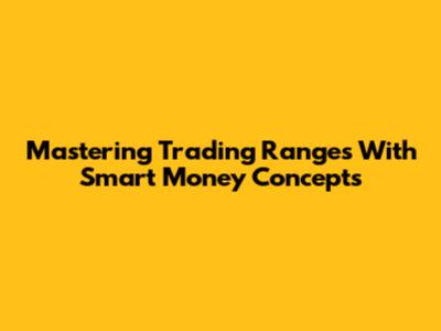 Mastering Trading Ranges With Smart Money Concepts