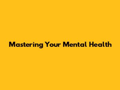 Mastering Your Mental Health
