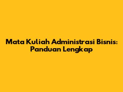 Mata Kuliah Administrasi Bisnis: Panduan Lengkap
