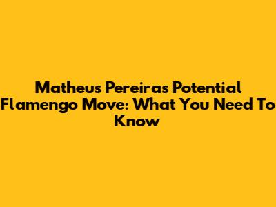 Matheus Pereira's Potential Flamengo Move: What You Need To Know