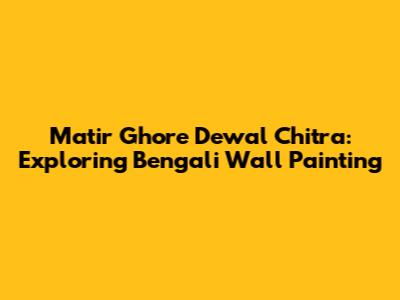 Matir Ghore Dewal Chitra: Exploring Bengali Wall Painting
