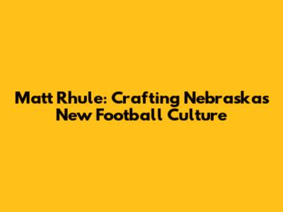 Matt Rhule: Crafting Nebraska's New Football Culture
