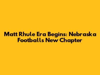Matt Rhule Era Begins: Nebraska Football's New Chapter