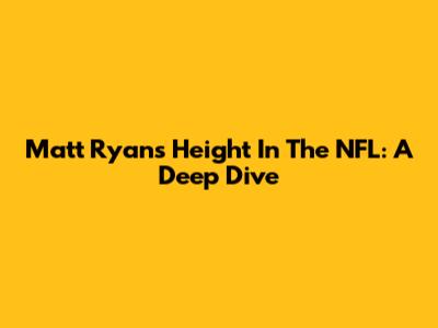 Matt Ryan's Height In The NFL: A Deep Dive