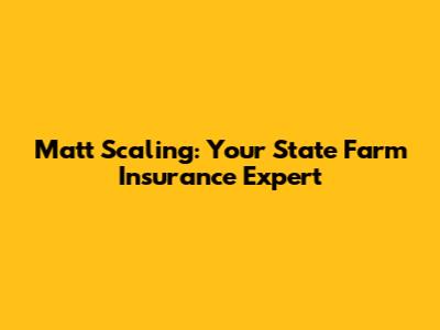 Matt Scaling: Your State Farm Insurance Expert