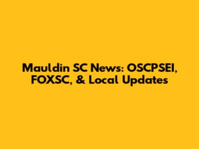 Mauldin SC News: OSCPSEI, FOXSC, & Local Updates