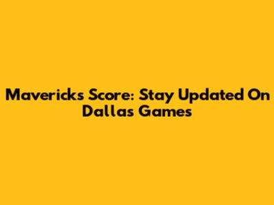 Mavericks Score: Stay Updated On Dallas' Games