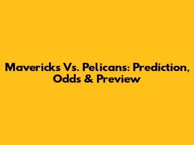 Mavericks Vs. Pelicans: Prediction, Odds & Preview