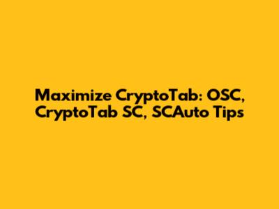 Maximize CryptoTab: OSC, CryptoTab SC, SCAuto Tips