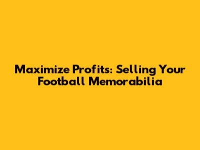 Maximize Profits: Selling Your Football Memorabilia