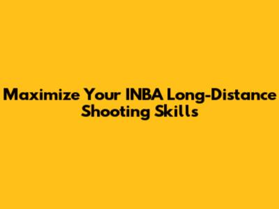 Maximize Your INBA Long-Distance Shooting Skills