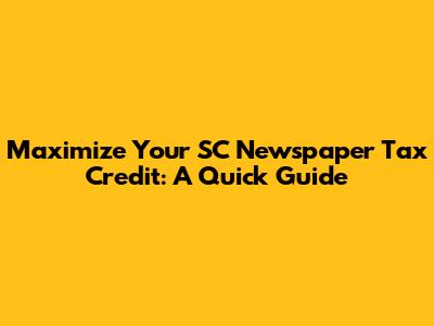 Maximize Your SC Newspaper Tax Credit: A Quick Guide
