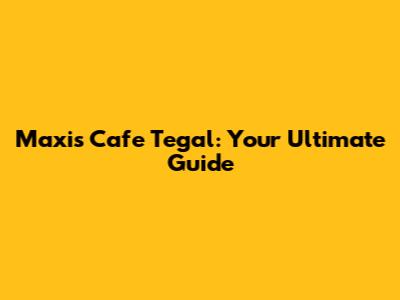 Maxis Cafe Tegal: Your Ultimate Guide