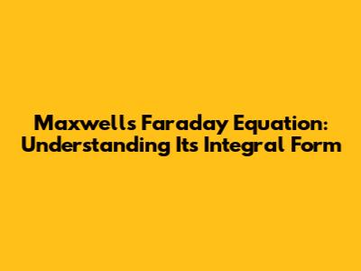 Maxwell's Faraday Equation: Understanding Its Integral Form