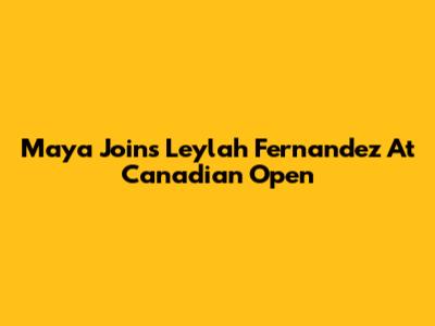Maya Joins Leylah Fernandez At Canadian Open
