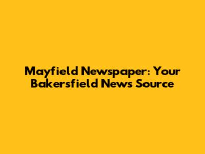 Mayfield Newspaper: Your Bakersfield News Source