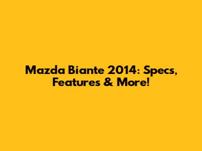 Mazda Biante 2014: Specs, Features & More!