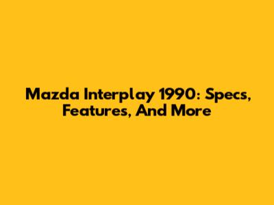Mazda Interplay 1990: Specs, Features, And More