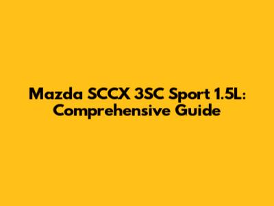 Mazda SCCX 3SC Sport 1.5L: Comprehensive Guide