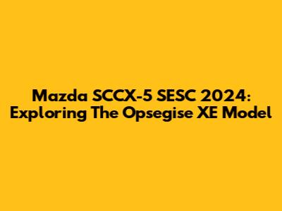 Mazda SCCX-5 SESC 2024: Exploring The Opsegise XE Model