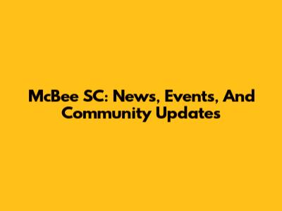 McBee SC: News, Events, And Community Updates
