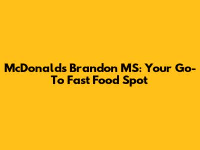 McDonald's Brandon MS: Your Go-To Fast Food Spot