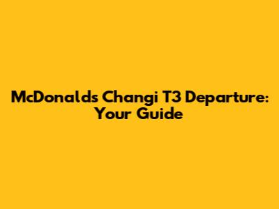 McDonald's Changi T3 Departure: Your Guide