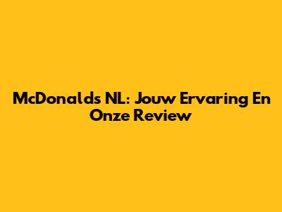 McDonald's NL: Jouw Ervaring En Onze Review