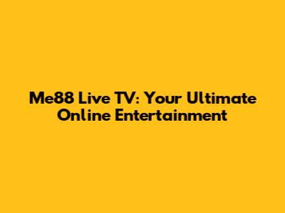 Me88 Live TV: Your Ultimate Online Entertainment