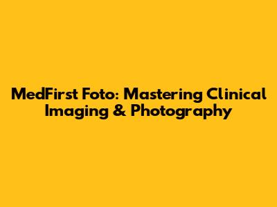 MedFirst Foto: Mastering Clinical Imaging & Photography
