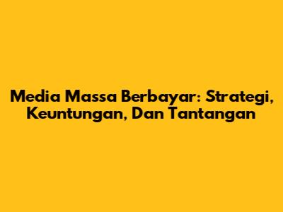Media Massa Berbayar: Strategi, Keuntungan, Dan Tantangan